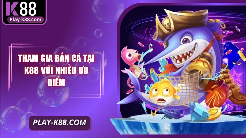 Tham gia bắn cá tại K88 với nhiều ưu điểm